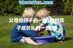 父母给孩子的一封信(给孩子成长礼的一封信)