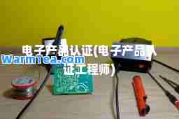 电子产品认证(电子产品认证工程师)