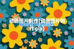 动画图片制作(动画图片制作gip)