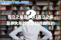 而立之年是多大(而立之年是多大年龄你还知道类似的说法吗)