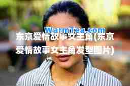 东京爱情故事女主角(东京爱情故事女主角发型图片)