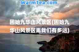 固始九华山风景区(固始九华山风景区离我们有多远)