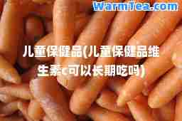 儿童品(儿童品维生素c可以长期吃吗)