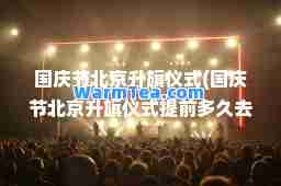 国庆节北京升旗仪式(国庆节北京升旗仪式提前多久去)
