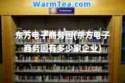 东方电子商务园(东方电子商务园有多少家企业)