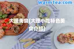大理美食(大理小吃特色美食介绍)