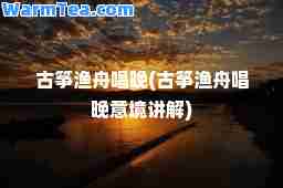 古筝渔舟唱晚(古筝渔舟唱晚意境讲解)
