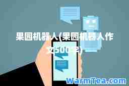 果园机器人(果园机器人作文500字)