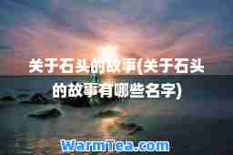 关于石头的故事(关于石头的故事有哪些名字)