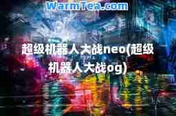 超级机器人大战neo(超级机器人大战og)