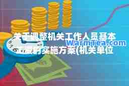 关于调整机关工作人员基本工资的实施方案(机关单位工资调整)