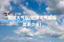 地球大气层(地球大气层高度多少米)