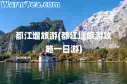 都江堰旅游(都江堰旅游攻略一日游)