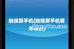 触摸屏手机(触摸屏手机哪年有的)
