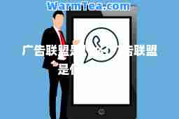 广告联盟是什么(广告联盟是什么行业)