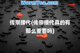 传宗接代(传宗接代真的有那么重要吗)