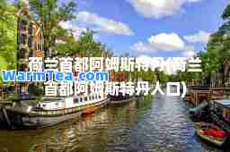 荷兰首都阿姆斯特丹(荷兰首都阿姆斯特丹人口)