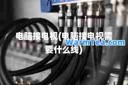 电脑接电视(电脑接电视需要什么线)