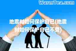 地震时如何保护自己(地震时如何保护自己不受)