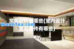 常用软件有哪些(室内设计常用软件有哪些)