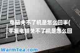 电脑关不了机是怎么回事(手提电脑关不了机是怎么回事)