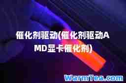 催化剂驱动(催化剂驱动AMD显卡催化剂)