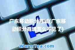 广东移动积分商城(广东移动积分商城怎么不见了)