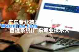 广东专业技术人员继续教育管理系统(广东专业技术人员继续教育管理系统帐号找回)