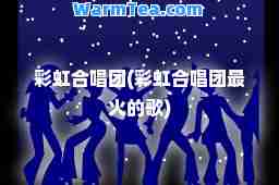 彩虹唱团(彩虹唱团最火的歌)
