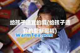 给孩子适宜的爱(给孩子适宜的爱新闻稿)