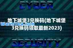 地下城堡3兑换码(地下城堡3兑换码领取2023)