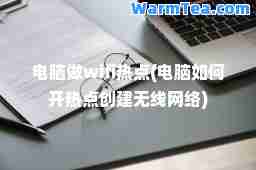 电脑做wifi热点(电脑如何开热点创建无线网络)
