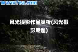 风光摄影作品赏析(风光摄影专题)