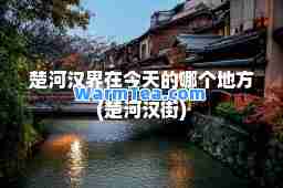 楚河汉界在今天的哪个地方(楚河汉街)