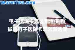 电子医保卡怎么激活使用(微信电子医保卡怎么激活使用)