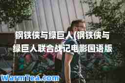 钢铁侠与绿巨人(钢铁侠与绿巨人联战记电影国语版在线观看)