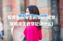 妃常穿越冷王的孽妃(妃常穿越冷王的孽妃讲什么)