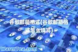 谷歌邮箱格式(谷歌邮箱格式怎么填写)