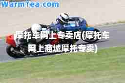 摩托车网上专卖店(摩托车网上商城摩托专卖)