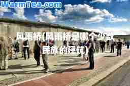 风雨桥(风雨桥是哪个少数民族的建筑)