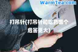 打吊针(打吊针和吃药哪个危害更大)