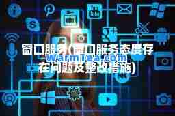 窗口服务(窗口服务态度存在问题及整改措施)