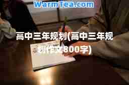 高中三年规划(高中三年规划作文800字)