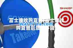 富士康收购夏普(富士康收购夏普后质量下降)