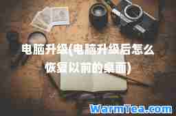 电脑升级(电脑升级后怎么恢复以前的桌面)