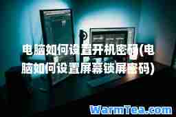 电脑如何设置开机密码(电脑如何设置屏幕锁屏密码)
