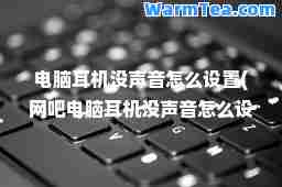 电脑耳机没声音怎么设置(网吧电脑耳机没声音怎么设置)