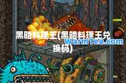 黑暗料理王(黑暗料理王兑换码) 黑暗料理王(黑暗料理王兑换码)