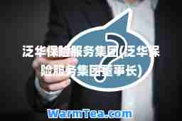 泛华保险服务集团(泛华保险服务集团董事长)