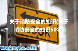 关于消防安全的知识(关于消防安全的知识50字)